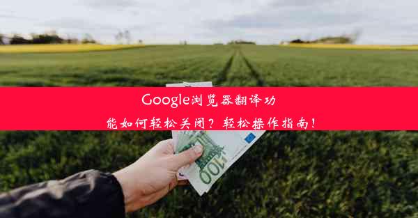 Google浏览器翻译功能如何轻松关闭？轻松操作指南！