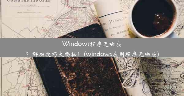 Windows程序无响应？解决技巧大揭秘！(windows应用程序无响应)