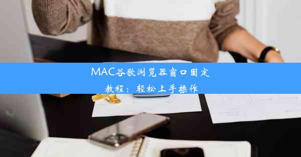 MAC谷歌浏览器窗口固定教程：轻松上手操作