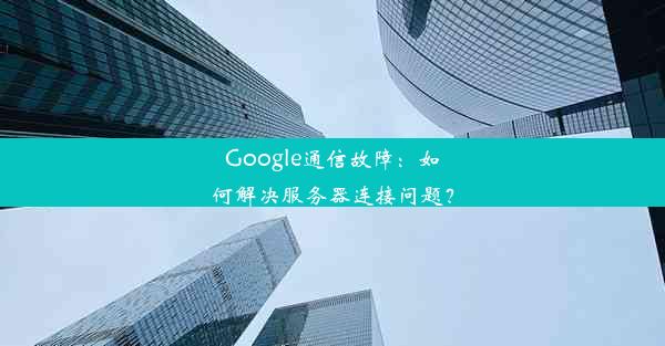 Google通信故障：如何解决服务器连接问题？