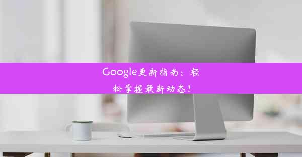 Google更新指南：轻松掌握最新动态！