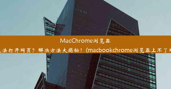 MacChrome浏览器无法打开网页？解决方法大揭秘！(macbookchrome浏览器上不了网)