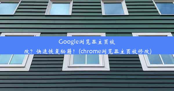 Google浏览器主页被改？快速恢复秘籍！(chrome浏览器主页被修改)