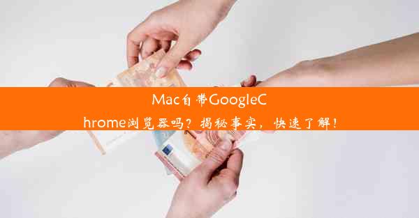 Mac自带GoogleChrome浏览器吗？揭秘事实，快速了解！