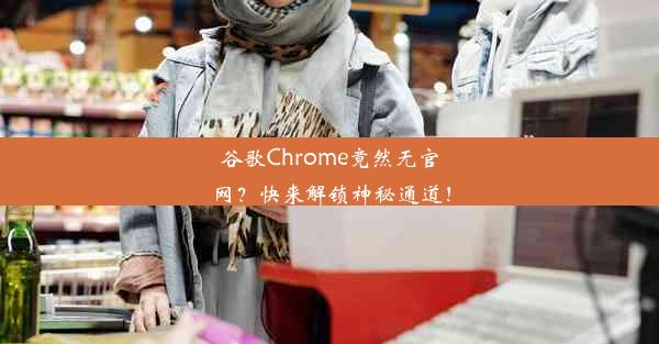 谷歌Chrome竟然无官网？快来解锁神秘通道！