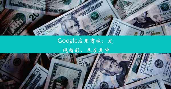 Google应用商城：发现精彩，尽在其中