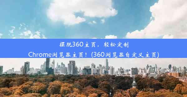 摆脱360主页，轻松定制Chrome浏览器主页！(360浏览器自定义主页)