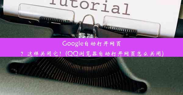 Google自动打开网页？这样关闭它！(QQ浏览器自动打开网页怎么关闭)