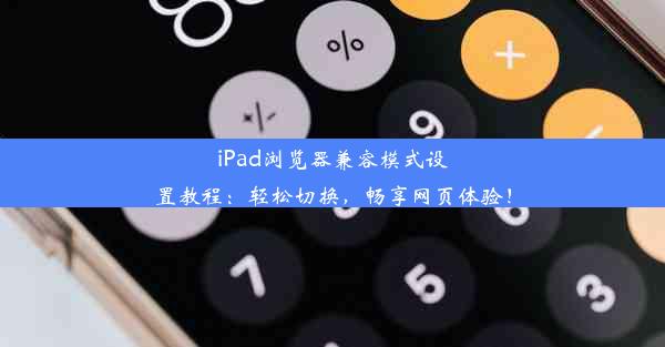 iPad浏览器兼容模式设置教程：轻松切换，畅享网页体验！