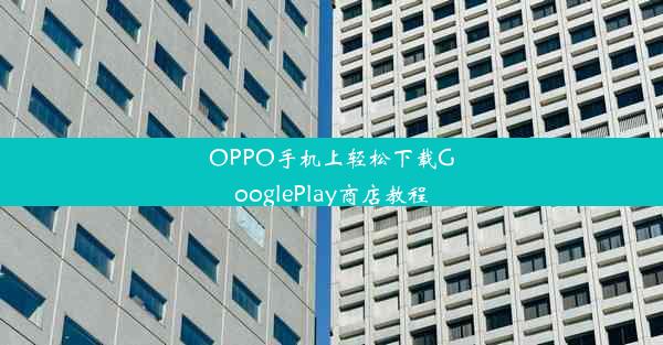 OPPO手机上轻松下载GooglePlay商店教程