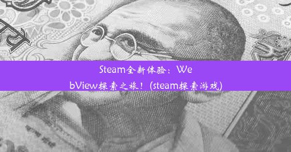 Steam全新体验：WebView探索之旅！(steam探索游戏)