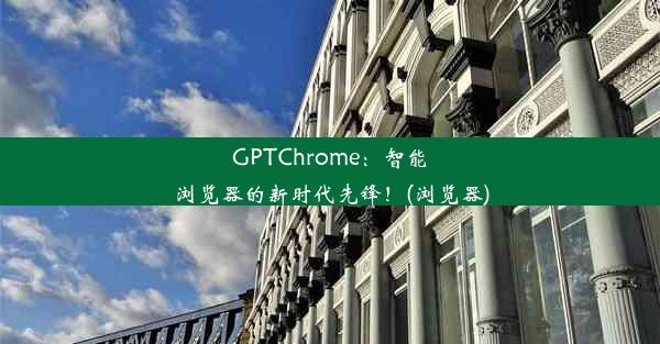 GPTChrome：智能浏览器的新时代先锋！(浏览器)