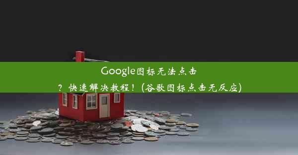 Google图标无法点击？快速解决教程！(谷歌图标点击无反应)