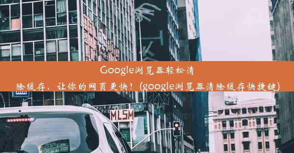 Google浏览器轻松清除缓存，让你的网页更快！(google浏览器清除缓存快捷键)