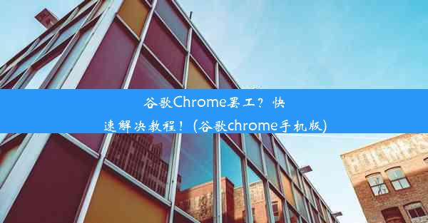 谷歌Chrome罢工？快速解决教程！(谷歌chrome手机版)