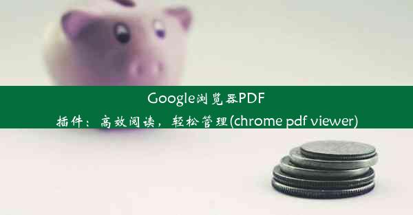 Google浏览器PDF插件：高效阅读，轻松管理(chrome pdf viewer)