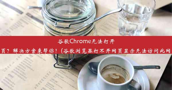 谷歌Chrome无法打开网页？解决方案来帮你！(谷歌浏览器打不开网页显示无法访问此网站)