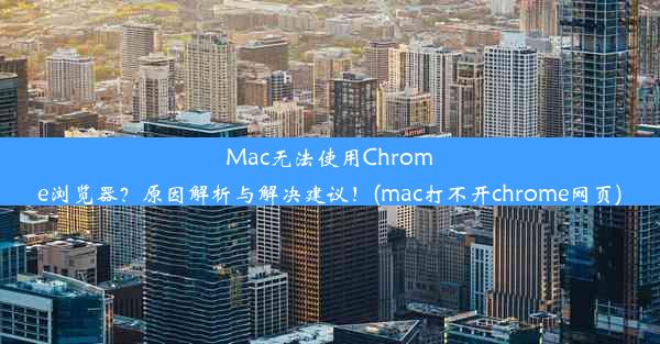 Mac无法使用Chrome浏览器？原因解析与解决建议！(mac打不开chrome网页)