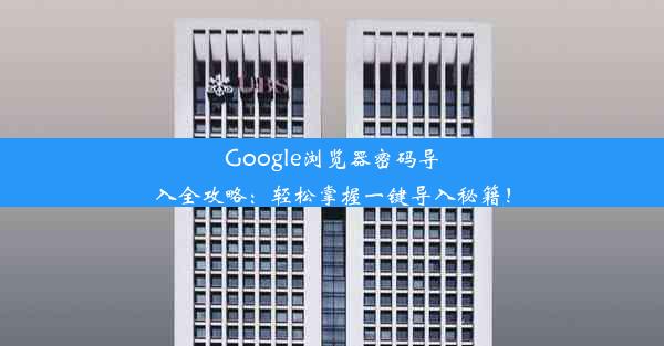 Google浏览器密码导入全攻略：轻松掌握一键导入秘籍！