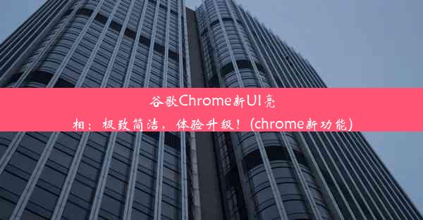 谷歌Chrome新UI亮相：极致简洁，体验升级！(chrome新功能)