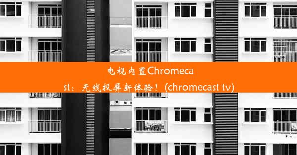 电视内置Chromecast：无线投屏新体验！(chromecast tv)