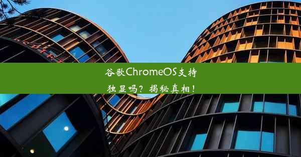 谷歌ChromeOS支持独显吗？揭秘真相！