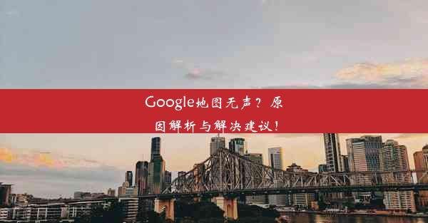 Google地图无声？原因解析与解决建议！