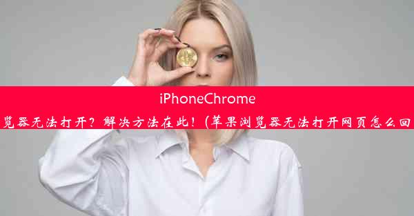 iPhoneChrome浏览器无法打开？解决方法在此！(苹果浏览器无法打开网页怎么回事)