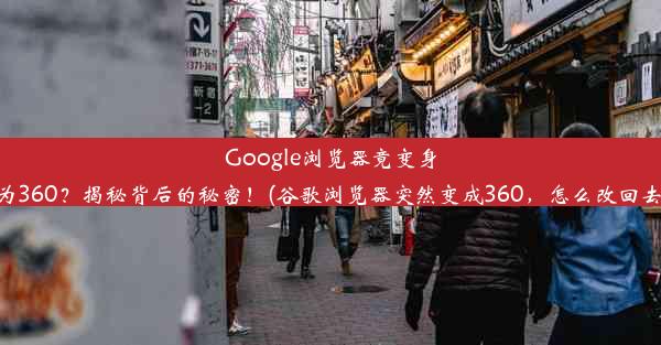 Google浏览器竟变身为360？揭秘背后的秘密！(谷歌浏览器突然变成360，怎么改回去)