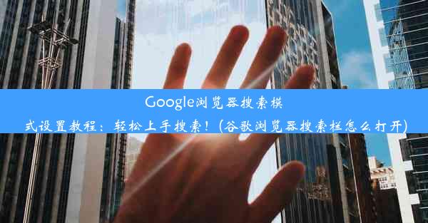 Google浏览器搜索模式设置教程：轻松上手搜索！(谷歌浏览器搜索栏怎么打开)