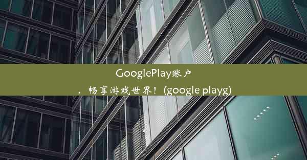 GooglePlay账户，畅享游戏世界！(google playg)