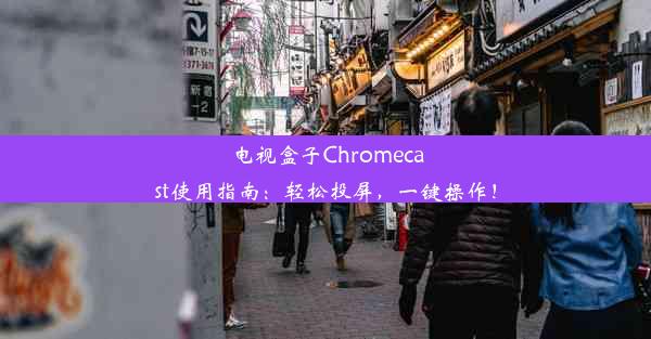 电视盒子Chromecast使用指南：轻松投屏，一键操作！