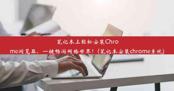 笔记本上轻松安装Chrome浏览器，一键畅游网络世界！(笔记本安装chrome系统)