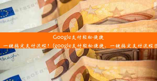 Google支付轻松便捷，一键搞定支付流程！(google支付轻松便捷，一键搞定支付流程图)