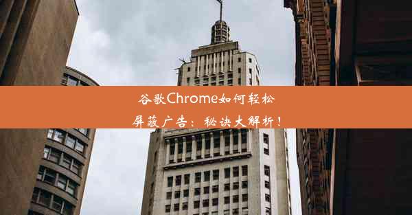 谷歌Chrome如何轻松屏蔽广告：秘诀大解析！