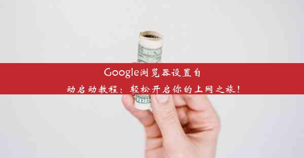 Google浏览器设置自动启动教程：轻松开启你的上网之旅！