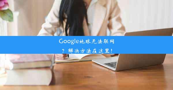 Google地球无法联网？解决方法在这里！