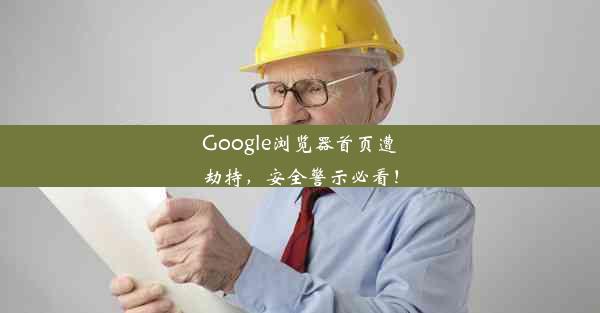 Google浏览器首页遭劫持，安全警示必看！