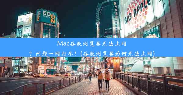 Mac谷歌浏览器无法上网？问题一网打尽！(谷歌浏览器为何无法上网)