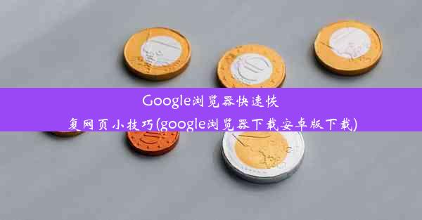 Google浏览器快速恢复网页小技巧(google浏览器下载安卓版下载)