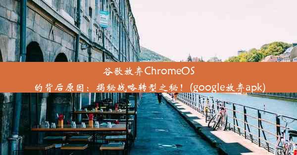 谷歌放弃ChromeOS的背后原因：揭秘战略转型之秘！(google放弃apk)