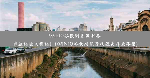 Win10谷歌浏览器书签存放秘址大揭秘！(WIN10谷歌浏览器收藏夹存放路径)