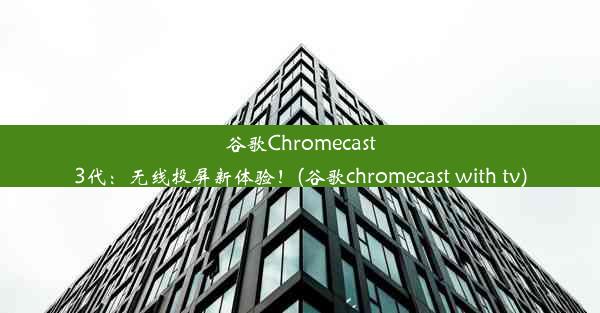 谷歌Chromecast3代：无线投屏新体验！(谷歌chromecast with tv)