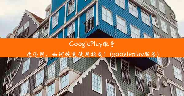 GooglePlay账号遭停用，如何恢复使用指南！(googleplay服务)