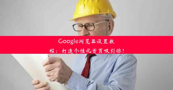 Google浏览器设置教程：打造个性化首页吸引你！