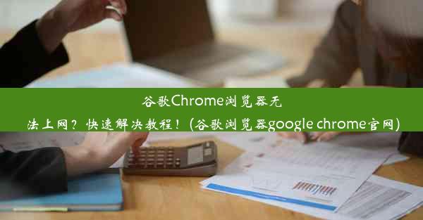 谷歌Chrome浏览器无法上网？快速解决教程！(谷歌浏览器google chrome官网)