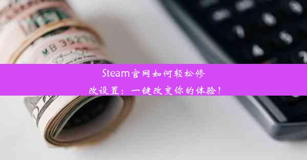 Steam官网如何轻松修改设置：一键改变你的体验！