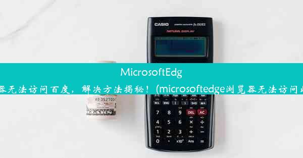 MicrosoftEdge浏览器无法访问百度，解决方法揭秘！(microsoftedge浏览器无法访问此页面)