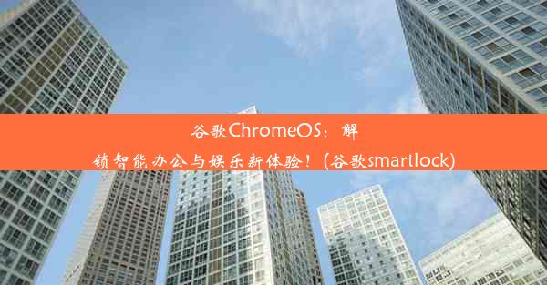 谷歌ChromeOS：解锁智能办公与娱乐新体验！(谷歌smartlock)