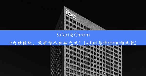 Safari与Chrome内核探秘：竟有惊人相似之处！(safari与chrome的比较)